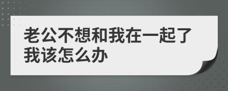 老公不想和我在一起了我该怎么办