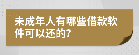未成年人有哪些借款软件可以还的？