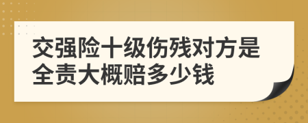 交强险十级伤残对方是全责大概赔多少钱