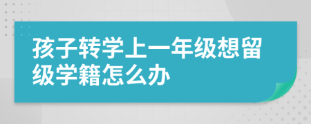 孩子转学上一年级想留级学籍怎么办