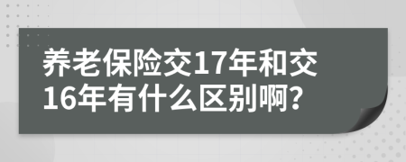 养老保险交17年和交16年有什么区别啊？