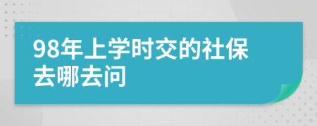 98年上学时交的社保去哪去问