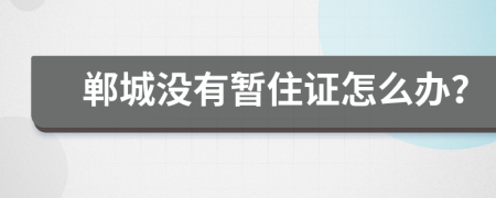 郸城没有暂住证怎么办？