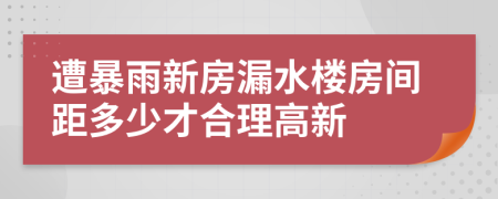 遭暴雨新房漏水楼房间距多少才合理高新