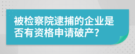 被检察院逮捕的企业是否有资格申请破产？