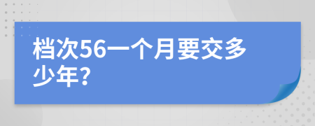 档次56一个月要交多少年？