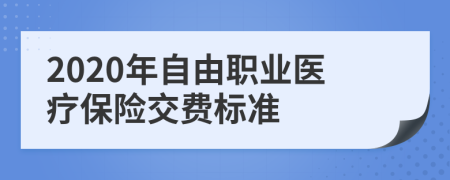 2020年自由职业医疗保险交费标准