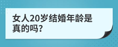 女人20岁结婚年龄是真的吗？