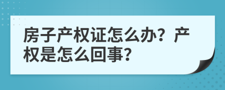 房子产权证怎么办？产权是怎么回事？