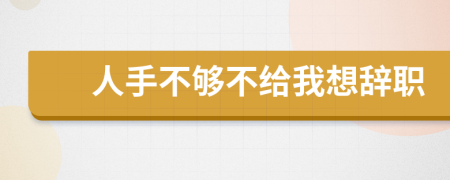 人手不够不给我想辞职