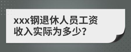 xxx钢退休人员工资收入实际为多少？