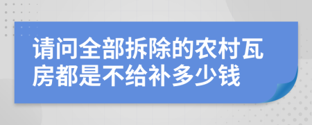 请问全部拆除的农村瓦房都是不给补多少钱