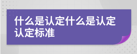 什么是认定什么是认定认定标准