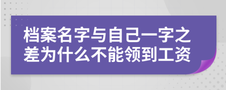 档案名字与自己一字之差为什么不能领到工资