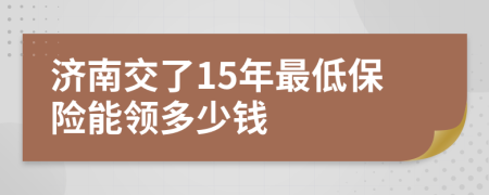 济南交了15年最低保险能领多少钱