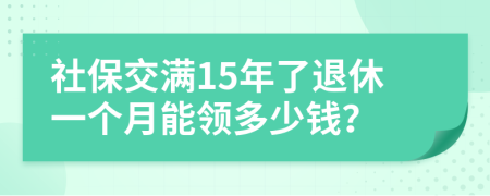 社保交满15年了退休一个月能领多少钱？