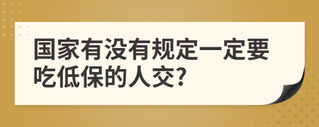 国家有没有规定一定要吃低保的人交?