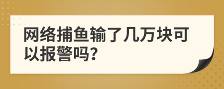 网络捕鱼输了几万块可以报警吗？