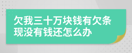 欠我三十万块钱有欠条现没有钱还怎么办