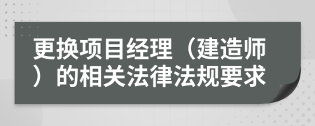 更换项目经理（建造师）的相关法律法规要求