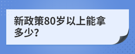 新政策80岁以上能拿多少？