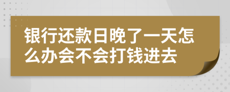 银行还款日晚了一天怎么办会不会打钱进去