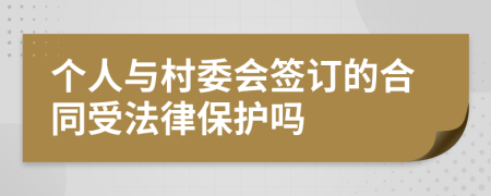 个人与村委会签订的合同受法律保护吗