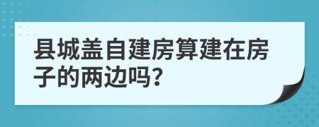 县城盖自建房算建在房子的两边吗？