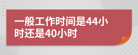 一般工作时间是44小时还是40小时