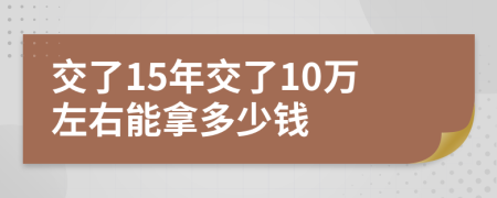 交了15年交了10万左右能拿多少钱