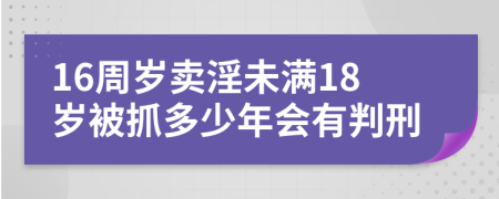 16周岁卖淫未满18岁被抓多少年会有判刑