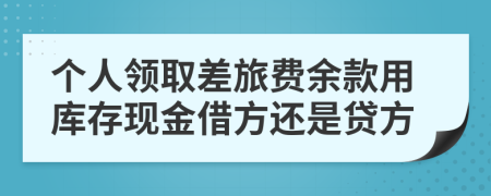 个人领取差旅费余款用库存现金借方还是贷方