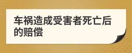 车祸造成受害者死亡后的赔偿