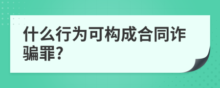 什么行为可构成合同诈骗罪?