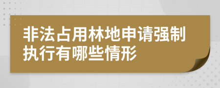 非法占用林地申请强制执行有哪些情形