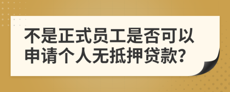 不是正式员工是否可以申请个人无抵押贷款？