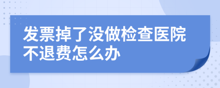 发票掉了没做检查医院不退费怎么办