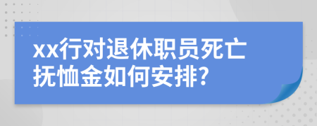 xx行对退休职员死亡抚恤金如何安排?