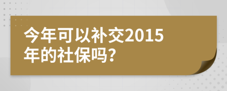 今年可以补交2015年的社保吗？