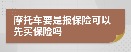 摩托车要是报保险可以先买保险吗