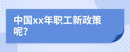 中国xx年职工新政策呢？