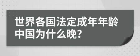 世界各国法定成年年龄中国为什么晚？