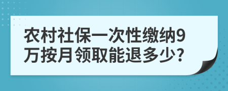 农村社保一次性缴纳9万按月领取能退多少?