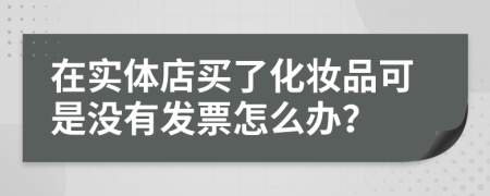 在实体店买了化妆品可是没有发票怎么办？