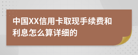 中国XX信用卡取现手续费和利息怎么算详细的