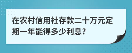 在农村信用社存款二十万元定期一年能得多少利息?