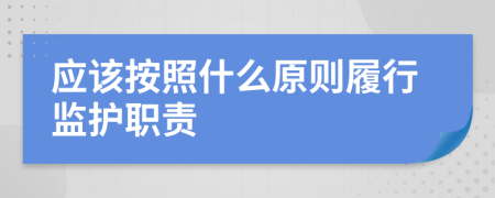 应该按照什么原则履行监护职责