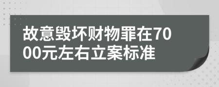 故意毁坏财物罪在7000元左右立案标准