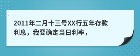 2011年二月十三号XX行五年存款利息，我要确定当日利率，