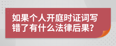 如果个人开庭时证词写错了有什么法律后果？